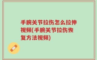 手腕关节拉伤怎么拉伸视频(手腕关节拉伤恢复方法视频)