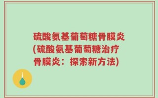 硫酸氨基葡萄糖骨膜炎(硫酸氨基葡萄糖治疗骨膜炎：探索新方法)