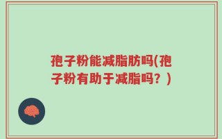 孢子粉能减脂肪吗(孢子粉有助于减脂吗？)