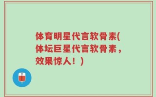 体育明星代言软骨素(体坛巨星代言软骨素，效果惊人！)
