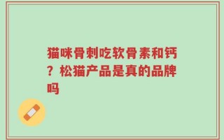 猫咪骨刺吃软骨素和钙？松猫产品是真的品牌吗