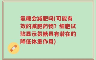 氨糖会减肥吗(可能有效的减肥药物？细胞试验显示氨糖具有潜在的降低体重作用)