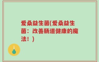 爱桑益生菌(爱桑益生菌：改善肠道健康的魔法！)