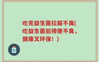 吃完益生菌拉屎不臭(吃益生菌后排便不臭，健康又环保！)