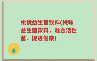 桃桃益生菌饮料(桃味益生菌饮料，融合活性菌，促进健康)
