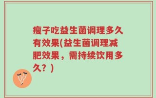 瘦子吃益生菌调理多久有效果(益生菌调理减肥效果，需持续饮用多久？)