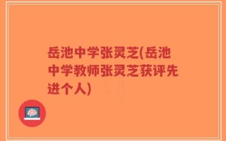 岳池中学张灵芝(岳池中学教师张灵芝获评先进个人)