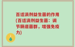 百适滴剂益生菌的作用(百适滴剂益生菌：调节肠道菌群，增强免疫力)