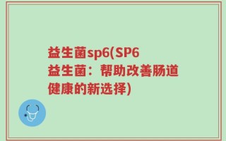 益生菌sp6(SP6益生菌：帮助改善肠道健康的新选择)