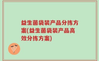 益生菌袋装产品分拣方案(益生菌袋装产品高效分拣方案)
