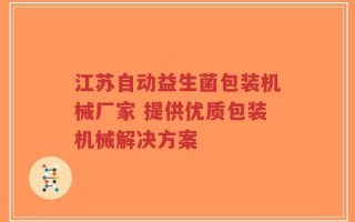 江苏自动益生菌包装机械厂家 提供优质包装机械解决方案