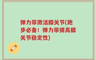 弹力带激活膝关节(跑步必备！弹力带提高膝关节稳定性)