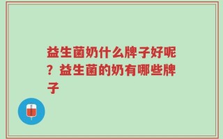 益生菌奶什么牌子好呢？益生菌的奶有哪些牌子
