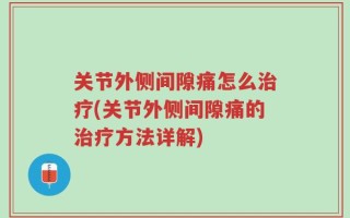 关节外侧间隙痛怎么治疗(关节外侧间隙痛的治疗方法详解)