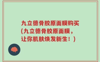 九立德骨胶原面膜购买(九立德骨胶原面膜，让你肌肤焕发新生！)