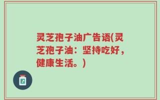 灵芝孢子油广告语(灵芝孢子油：坚持吃好，健康生活。)