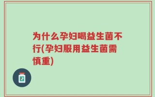 为什么孕妇喝益生菌不行(孕妇服用益生菌需慎重)