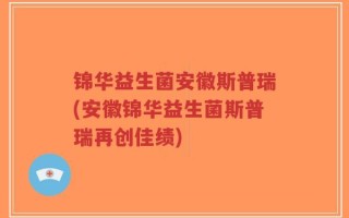 锦华益生菌安徽斯普瑞(安徽锦华益生菌斯普瑞再创佳绩)