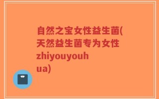 自然之宝女性益生菌(天然益生菌专为女性 zhiyouyouhua)