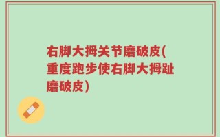 右脚大拇关节磨破皮(重度跑步使右脚大拇趾磨破皮)