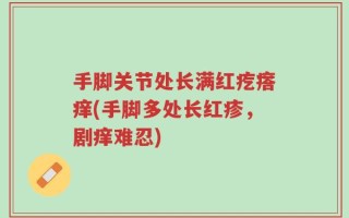手脚关节处长满红疙瘩痒(手脚多处长红疹，剧痒难忍)