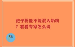 孢子粉能不能混入奶粉？看看专家怎么说