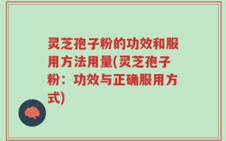 灵芝孢子粉的功效和服用方法用量(灵芝孢子粉：功效与正确服用方式)