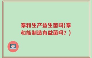 泰和生产益生菌吗(泰和能制造有益菌吗？)