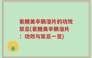氨糖美辛肠溶片的功效禁忌(氨糖美辛肠溶片：功效与禁忌一览)