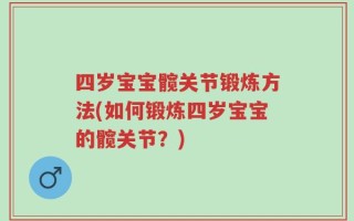 四岁宝宝髋关节锻炼方法(如何锻炼四岁宝宝的髋关节？)