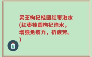 灵芝枸杞桂圆红枣泡水(红枣桂圆枸杞泡水，增强免疫力，抗疲劳。)