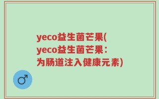 yeco益生菌芒果(yeco益生菌芒果：为肠道注入健康元素)