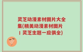 灵芝动漫素材图片大全集(精美动漫素材图片丨灵芝主题一应俱全)