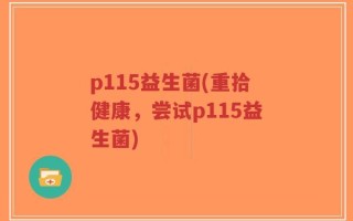 p115益生菌(重拾健康，尝试p115益生菌)
