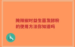 腌辣椒时益生菌发酵粉的使用方法你知道吗