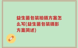 益生菌包装拍摄方案怎么写(益生菌包装摄影方案简述)