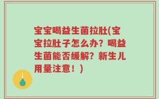 宝宝喝益生菌拉肚(宝宝拉肚子怎么办？喝益生菌能否缓解？新生儿用量注意！)