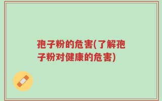 孢子粉的危害(了解孢子粉对健康的危害)