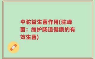 中驼益生菌作用(驼峰菌：维护肠道健康的有效生菌)