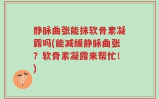静脉曲张能抹软骨素凝露吗(能减缓静脉曲张？软骨素凝露来帮忙！)