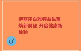 伊丽莎白雅顿益生菌 焕新奥秘 开启健康新体验