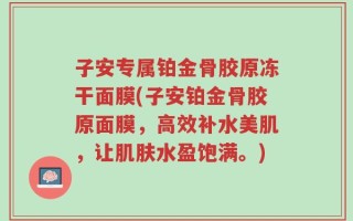 子安专属铂金骨胶原冻干面膜(子安铂金骨胶原面膜，高效补水美肌，让肌肤水盈饱满。)