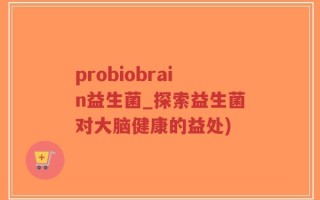probiobrain益生菌_探索益生菌对大脑健康的益处)