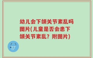 幼儿会下颌关节紊乱吗图片(儿童是否会患下颌关节紊乱？附图片)