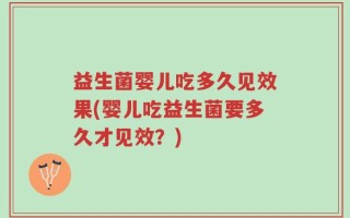 益生菌婴儿吃多久见效果(婴儿吃益生菌要多久才见效？)