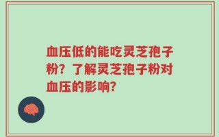 血压低的能吃灵芝孢子粉？了解灵芝孢子粉对血压的影响？