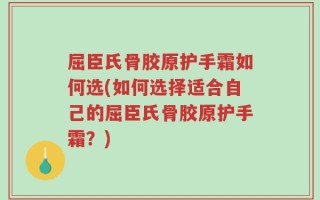 屈臣氏骨胶原护手霜如何选(如何选择适合自己的屈臣氏骨胶原护手霜？)
