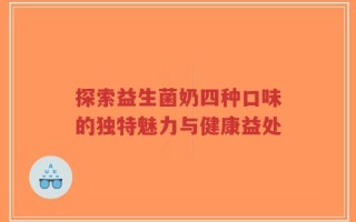 探索益生菌奶四种口味的独特魅力与健康益处