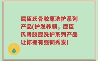 屈臣氏骨胶原洗护系列产品(护发养颜，屈臣氏骨胶原洗护系列产品让你拥有强韧秀发)