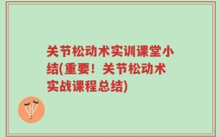 关节松动术实训课堂小结(重要！关节松动术实战课程总结)
